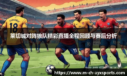 莱切城对阵狼队精彩直播全程回顾与赛后分析