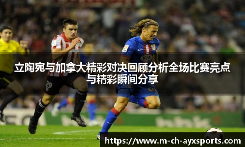 立陶宛与加拿大精彩对决回顾分析全场比赛亮点与精彩瞬间分享