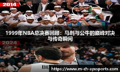 1999年NBA总决赛回顾：马刺与公牛的巅峰对决与传奇瞬间