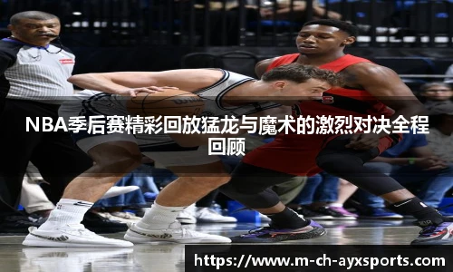 NBA季后赛精彩回放猛龙与魔术的激烈对决全程回顾