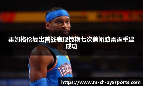 霍姆格伦复出首战表现惊艳七次盖帽助雷霆重建成功