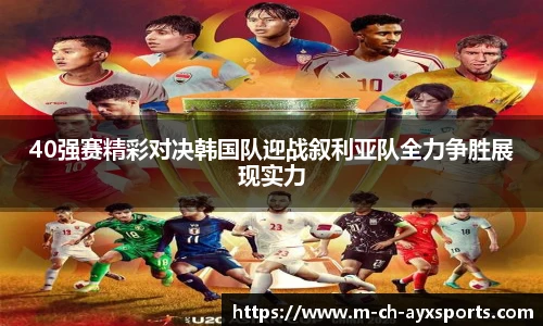 40强赛精彩对决韩国队迎战叙利亚队全力争胜展现实力