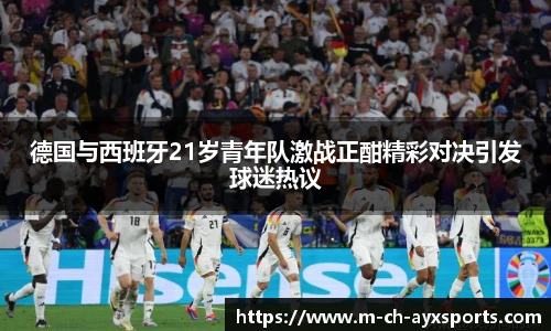 德国与西班牙21岁青年队激战正酣精彩对决引发球迷热议