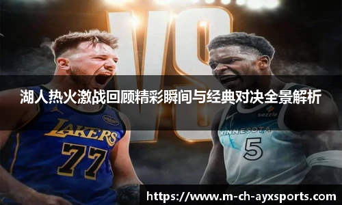 湖人热火激战回顾精彩瞬间与经典对决全景解析
