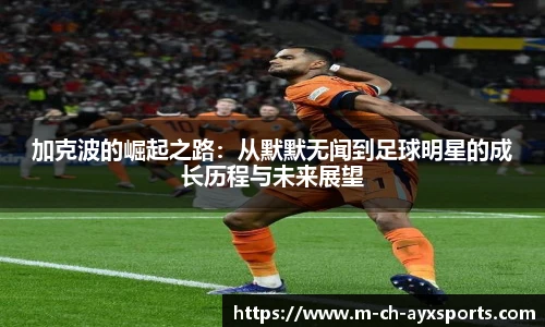 加克波的崛起之路：从默默无闻到足球明星的成长历程与未来展望