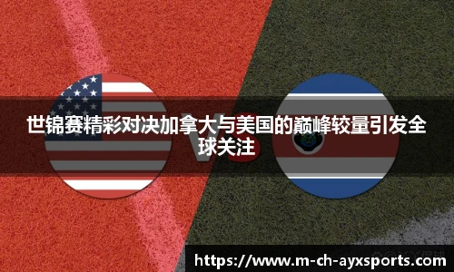 世锦赛精彩对决加拿大与美国的巅峰较量引发全球关注